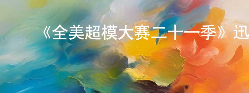 ﻿陈康康发布﻿《全美超模大赛二十一季》迅雷下载/在线观看-选秀综艺-美剧天堂